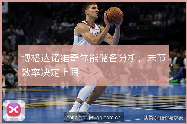 博格达诺维奇体能储备分析，末节效率决定上限