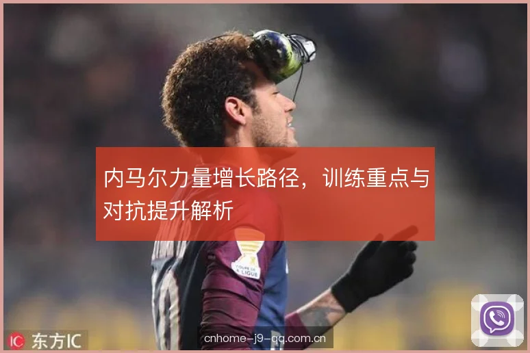 内马尔力量增长路径，训练重点与对抗提升解析