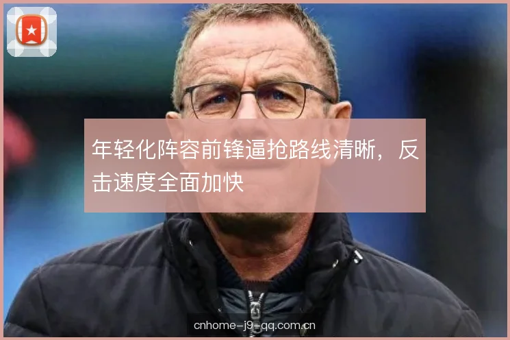 年轻化阵容前锋逼抢路线清晰，反击速度全面加快